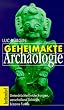 Geheimakte Arch�ologie: Unterdr�ckte Entdeckungen, verschollene Sch�tze, bizarre Funde