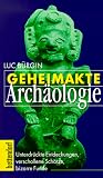 Geheimakte Archäologie: Unterdrückte Entdeckungen, verschollene Schätze, bizarre Funde