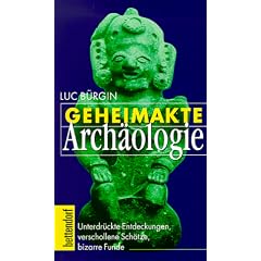 Geheimakte Arch�ologie: Unterdr�ckte Entdeckungen, verschollene Sch�tze, bizarre Funde