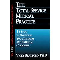 The Total Service Medical Practice: 17 Steps to Satisfying Your Internal and External Customers