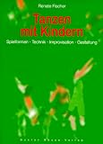 Tanzen mit Kindern: Spielformen - Technik - Improvisation - Gestaltung