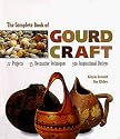 The Complete Book Of Gourd Craft: 22 Projects * 55 Decorative Techniques * 300 Inspirational Designs