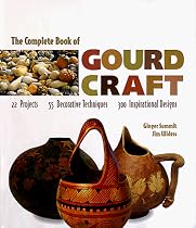 The Complete Book Of Gourd Craft: 22 Projects * 55 Decorative Techniques * 300 Inspirational Designs