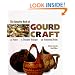 The Complete Book Of Gourd Craft: 22 Projects * 55 Decorative Techniques * 300 Inspirational Designs