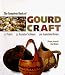 The Complete Book Of Gourd Craft: 22 Projects * 55 Decorative Techniques * 300 Inspirational Designs