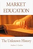 Market Education: The Unknown History (Studies in Social Philosophy & Policy, No. 21)