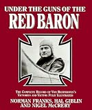 Under the Guns of the Red Baron: Complete Record of Von Richthofen's Victories and Victims in Graphic Detail