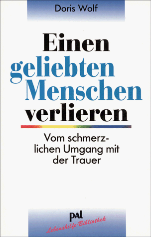Einen geliebten Menschen verlieren: Vom schmerzlichen Umgang mit der Trauer by Doris Wolf