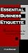 Essential Business Etiquette: Bottom Line Behavior for Everyday Effectiveness