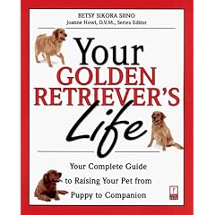 Your Golden Retriever's Life: Your Complete Guide to Raising Your Pet from Puppy to Companion