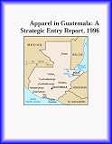 Apparel in Guatemala: A Strategic Entry Report, 1996 (Strategic Planning Series)