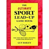 The Ultimate Sport Lead-Up Game Book: The Very Best Skill-Building Games For Grades K-8