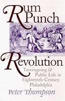 Rum Punch & Revolution: Taverngoing & Public Life in Eighteenth Century Philadelphia (Early American Studies)
