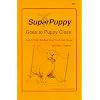 SuperPuppy Goes to Puppy Class: How to Train the Best Dog You'll Ever Have!