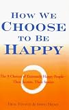 How We Choose to Be Happy: The 9 Choices of Extremely Happy People, Their Secrets, Their Stories