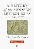 A History of the Modern British Isles 1603-1707: The Double Crown