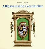 Altbayerische Geschichte - Wilhelm Liebhart