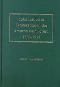 Colonization as Exploitation in the Amazon Rain Forest, 1758-1911