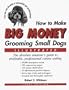 How to Make Big Money Grooming Small Dogs: The Absolute Amateur's Guide to Profitable, Professional Canine Styling