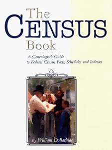 The Census Book: A Genealogist's Guide to Federal Census Facts, Schedules and Indexes William Dollarhide and James A. Derheim
