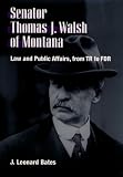 Senator Thomas J. Walsh of Montana: Law and Public Affairs, from TR to FDR