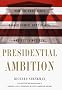 Presidential Ambition: How the American Presidents Gained Power, Kept Power, and Got Things Done