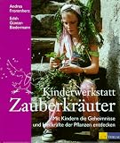Kinderwerkstatt Zauberkruter: Mit Kindern die Geheimnisse und Heilkrfte der Pflanzen entdecken