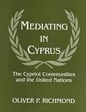 Mediating in Cyprus: The Cypriot Communities and the United Nations (Cass Series on Peacekeeping, No. 3) Oliver Richmond