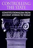 Controlling the State: Constitutionalism from Ancient Athens to Today Scott Gordon