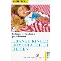 Kranke Kinder hom�opathisch heilen. Erfahrungen und Rezepte eines praktischen Arztes.