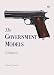 The Government Models: The Development of the Colt Model of 1911 by William H. Goddard