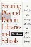 Securing PCs and Data in Libraries and Schools: A Handbook With Menuing, Anti-Virus, and Other Protective Software
