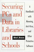 Securing Library PCs and Data: A Handbook with Menuing, Anti-virus and Otther Protective Software: A Handbook with Menuing, Anti-virus, and Other Protective Software