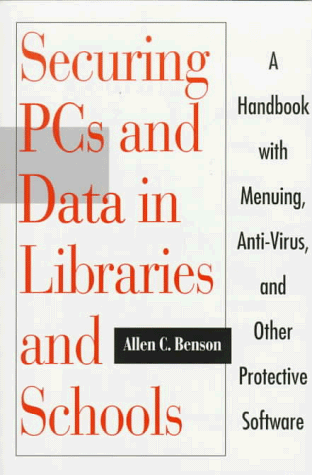 Securing PCs and Data in Libraries and Schools: A Handbook With Menuing, Anti-Virus, and Other Protective Software