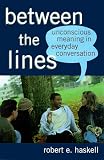 Between the Lines: Unconscious Meaning in Everyday Conversation Robert E. Haskell