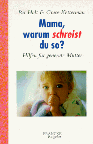 Mama, warum schreist du so?: Hilfen für genervte Mütter by Pat HoltGrace Ketterman