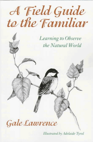 A Field Guide to the Familiar: Learning to Observe the Natural World, by Gale Lawrence