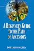 A Beginner's Guide to the Path of Ascension (The Ascension Series) (Easy-To-Read Encyclopedia of the Spiritual Path)