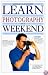 Learn Photography in a Weekend (Learn in a Weekend Series)
