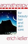 Aromatherapy Handbook for Beauty, Hair and Skin Care: A Guide to the Use of Essential Oils for Beauty and Healing
