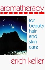 Aromatherapy Handbook for Beauty, Hair and Skin Care: A Guide to the Use of Essential Oils for Beauty and Healing