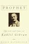 Prophet: The Life and Times of Kahlil Gibran