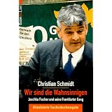 Wir sind die Wahnsinnigen. Joschka Fischer und seine Frankfurter Gang.von "Christian Y. Schmidt"