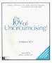 The Joy of Uncircumcising!: Exploring Circumcision : History, Myths, Psychology, Restoration, Sexual Pleasure, and Human Rights