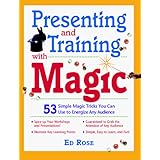 Presenting and Training with Magic: 53 Simple Magic Tricks You Can Use to Energize Any Audience