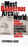 The Most Dangerous Area in the World: John F. Kennedy Confronts Communist Revolution in Latin America