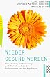 Wieder gesund werden. Eine Anleitung zur Aktivierung der Selbstheilungskr�fte f�r Krebspatienten und ihre Angeh�rigen