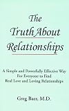 The Truth About Relationships: A Simple and Powerfully Effective Way for Everyone to Find Real Love and Loving Relationships