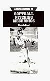 An Introduction to Softball Pitching Mechanics: Including How to Throw Six Different Pitches : A Basic Description for Girls and Womens Fast Pitch