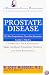 Prostate Disease: The Most Comprehensive, Up-to-Date Information Available to Help You Understand Your Condition, Make the Right Treatment Choices,: and Cope Effectively